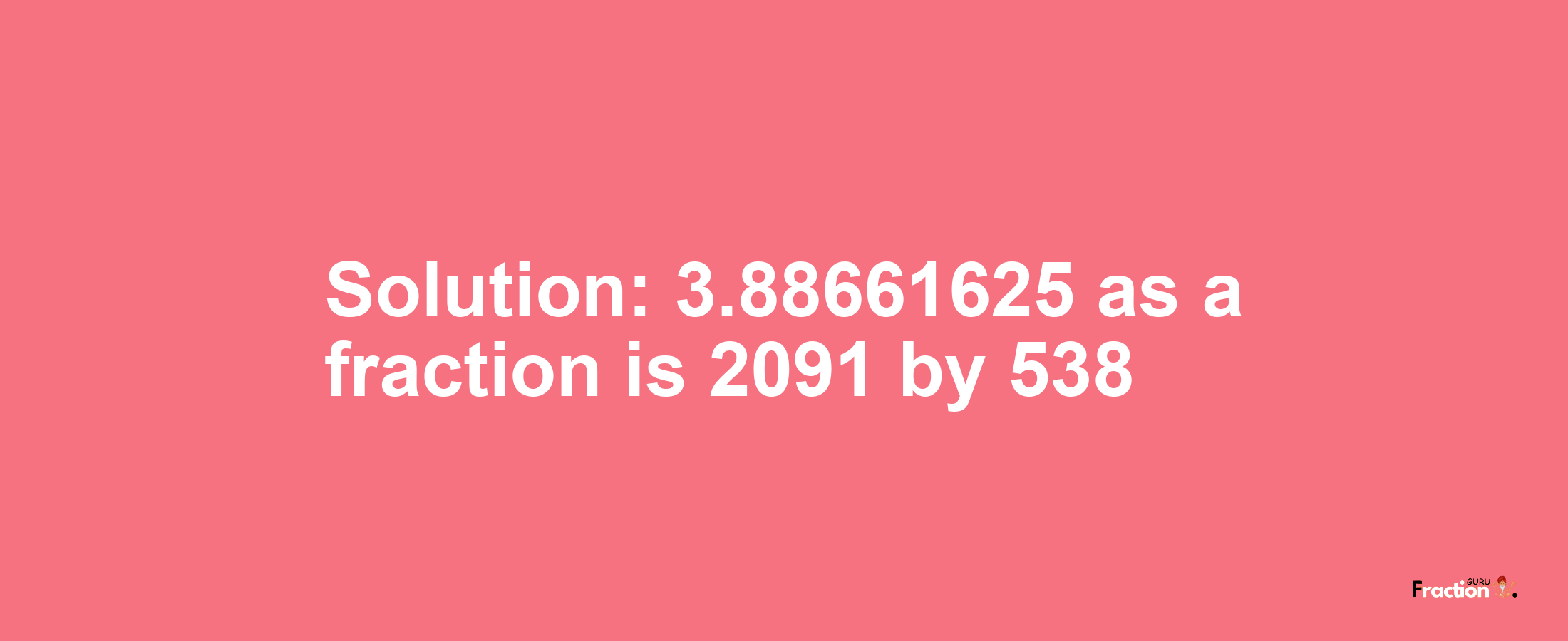 Solution:3.88661625 as a fraction is 2091/538